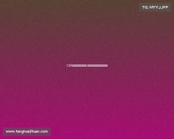 CBA各队新赛季阵容大调整 哪支球队能脱颖而出冲击总冠军